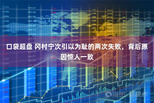 口袋超盘 冈村宁次引以为耻的两次失败，背后原因惊人一致