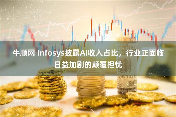 牛顺网 Infosys披露AI收入占比，行业正面临日益加剧的颠覆担忧