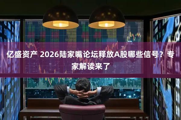 亿盛资产 2026陆家嘴论坛释放A股哪些信号?专家解读来了
