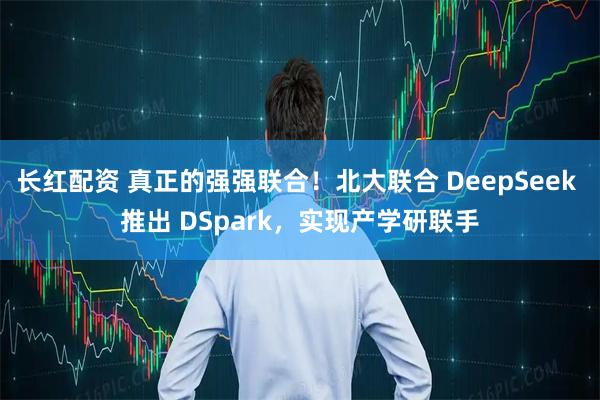 长红配资 真正的强强联合！北大联合 DeepSeek 推出 DSpark，实现产学研联手