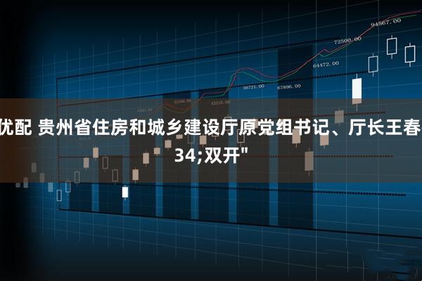 久联优配 贵州省住房和城乡建设厅原党组书记、厅长王春被"双开"