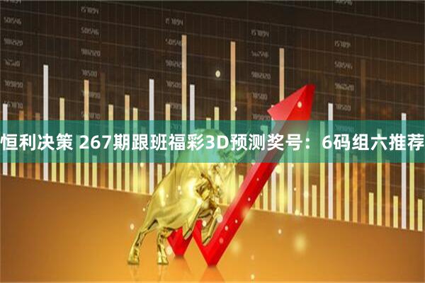 恒利决策 267期跟班福彩3D预测奖号：6码组六推荐