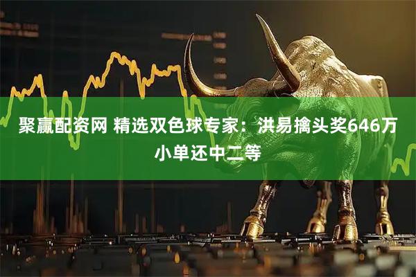 聚赢配资网 精选双色球专家:洪易擒头奖646万小单还中二等