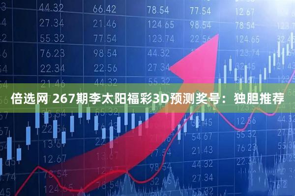 倍选网 267期李太阳福彩3D预测奖号:独胆推荐