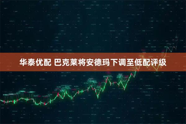 华泰优配 巴克莱将安德玛下调至低配评级
